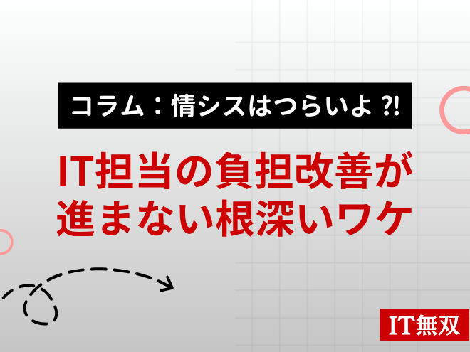 【コラム：情シスはつらいよ⁈】IT担当の負担改善が進まない根深いワケ