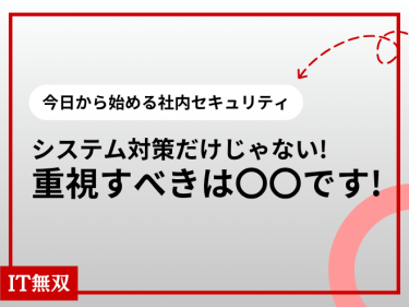 【今日から始める社内セキュリティ】システム対策だけじゃない！重視すべきは〇〇です！！